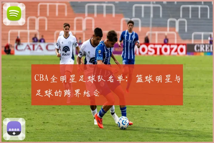 CBA全明星足球队名单:篮球明星与足球的跨界结合