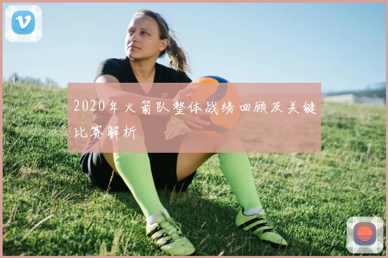 2020年火箭队整体战绩回顾及关键比赛解析