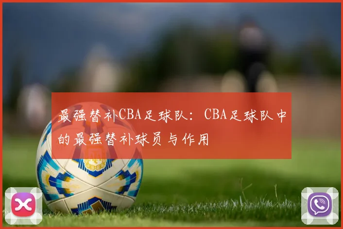 最强替补CBA足球队：CBA足球队中的最强替补球员与作用