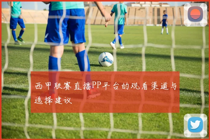 西甲联赛直播PP平台的观看渠道与选择建议