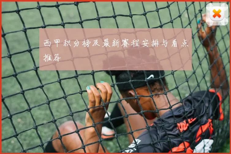 西甲积分榜及最新赛程安排与看点推荐