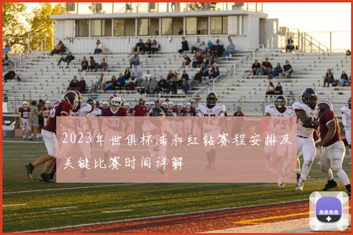 2023年世俱杯浦和红钻赛程安排及关键比赛时间详解