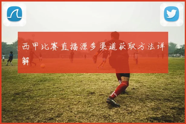 西甲比赛直播源多渠道获取方法详解