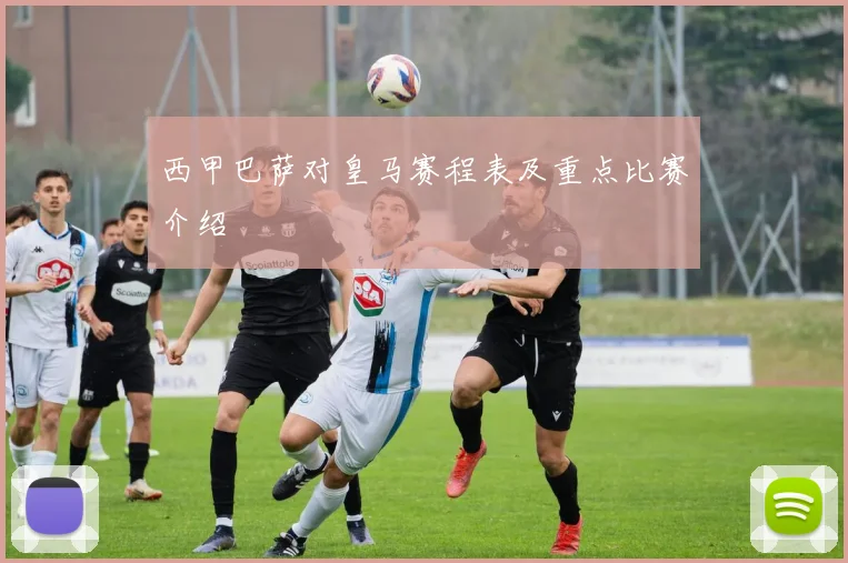 西甲巴萨对皇马赛程表及重点比赛介绍