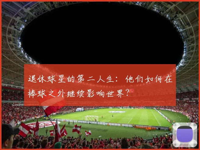 退休球星的第二人生:他们如何在棒球之外继续影响世界?